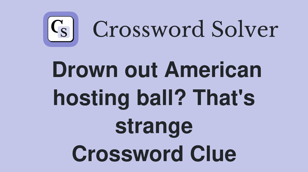 Drown out American hosting ball? That's strange Crossword Clue
