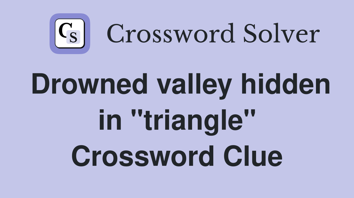 Drowned valley hidden in "triangle" Crossword Clue