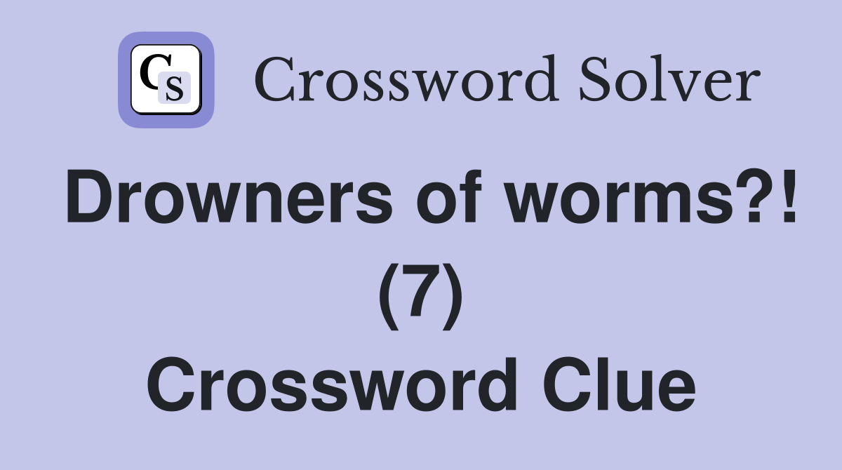 Drowners of worms?! (7) Crossword Clue