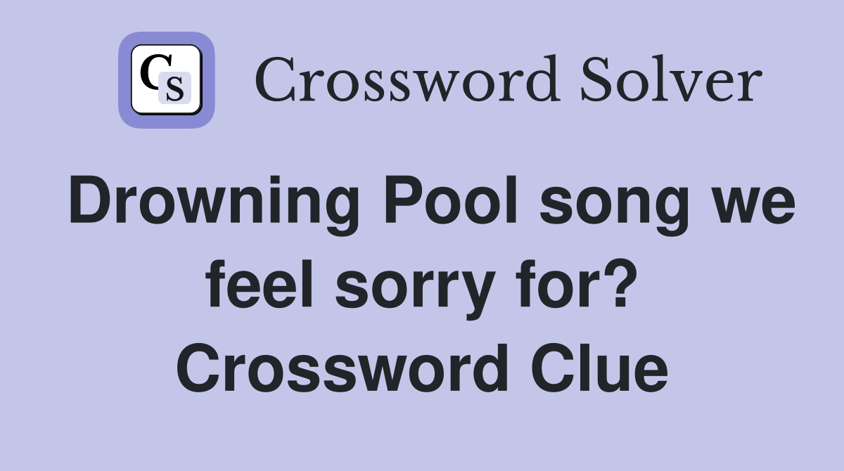 Drowning Pool song we feel sorry for? Crossword Clue