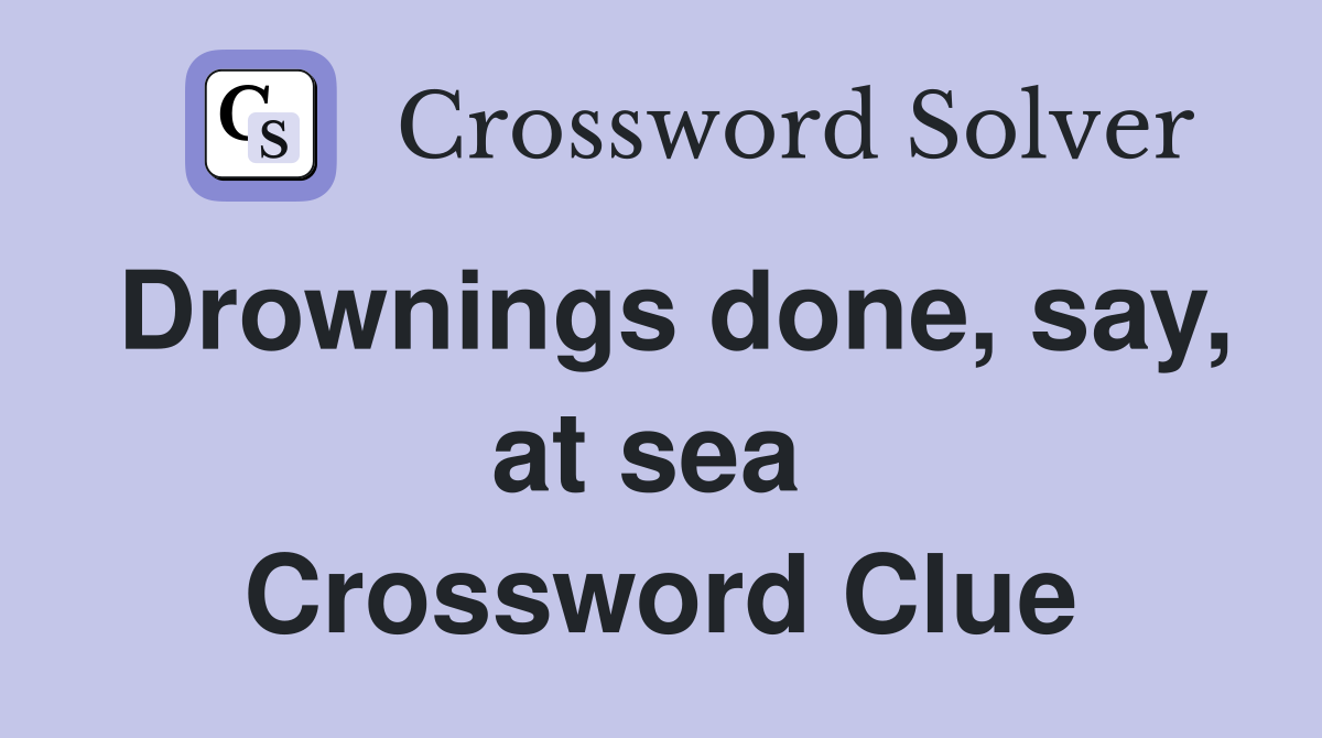 Drownings done, say, at sea  Crossword Clue