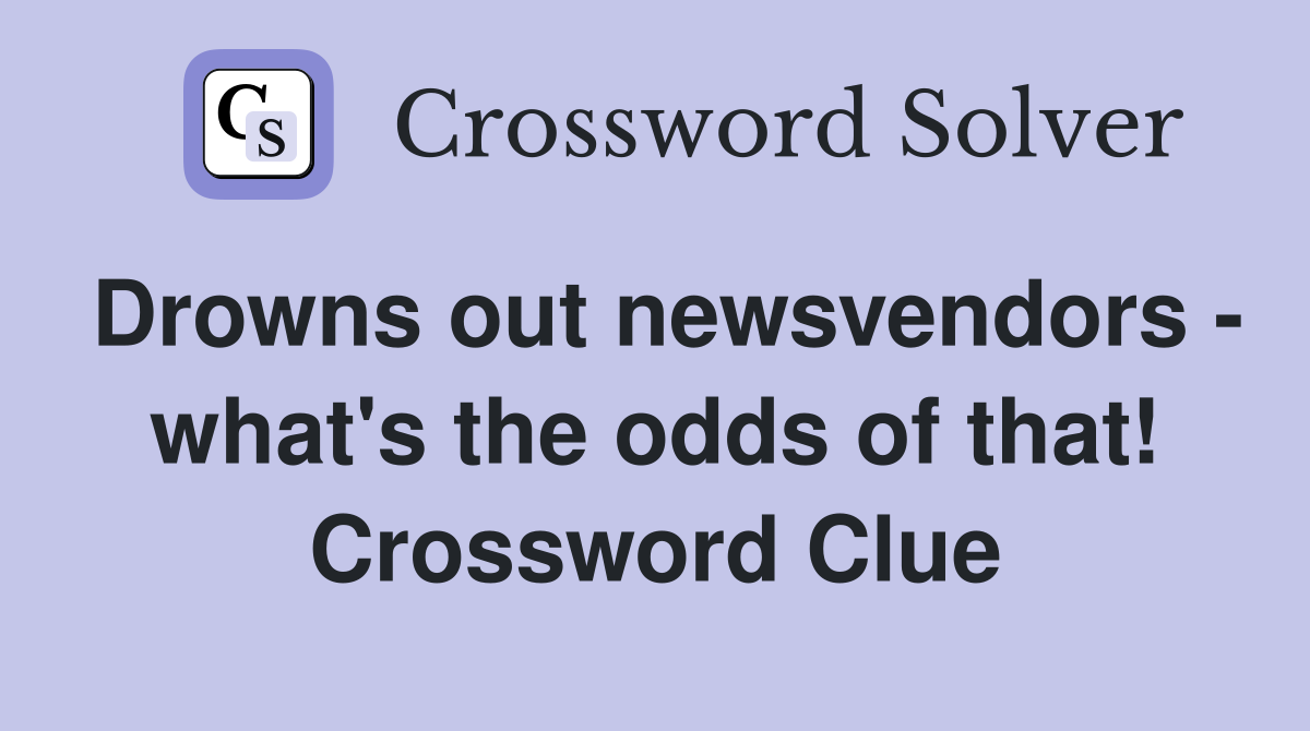 Drowns out newsvendors - what's the odds of that! Crossword Clue