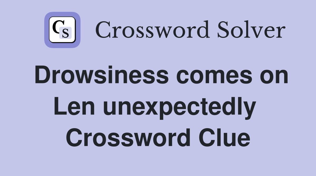 Drowsiness comes on Len unexpectedly  Crossword Clue