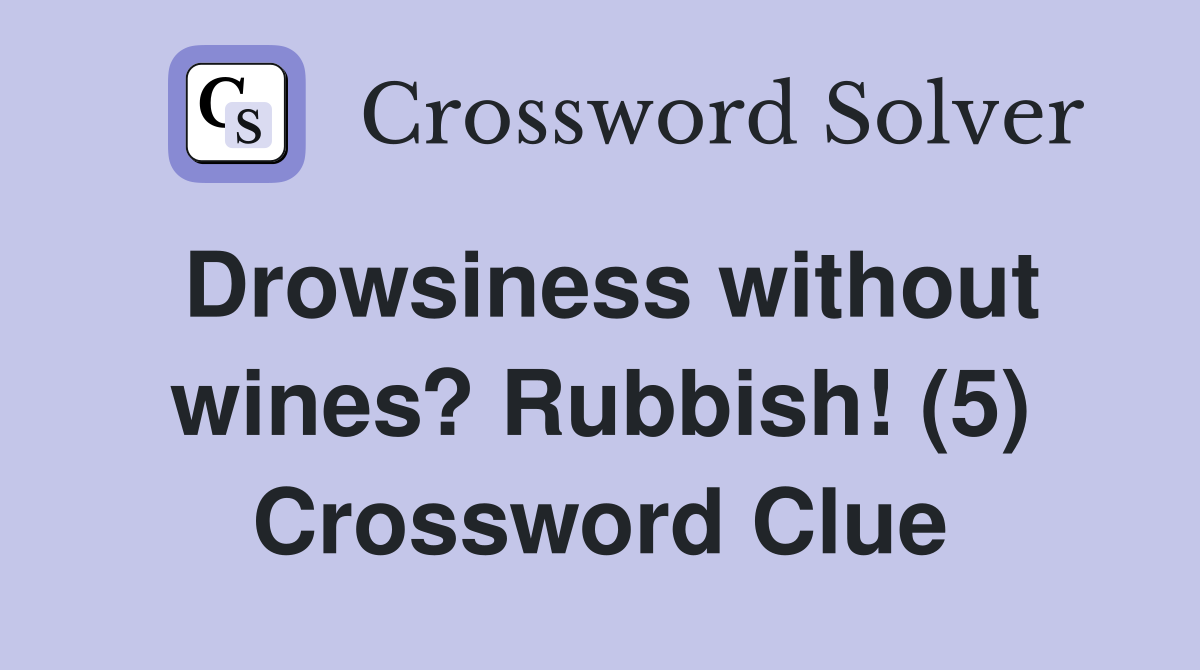 Drowsiness without wines? Rubbish! (5) Crossword Clue