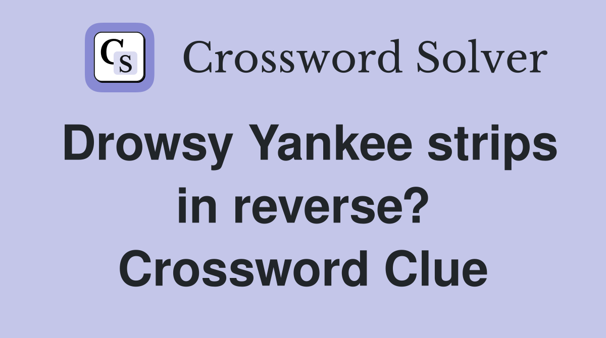 Drowsy Yankee strips in reverse? Crossword Clue
