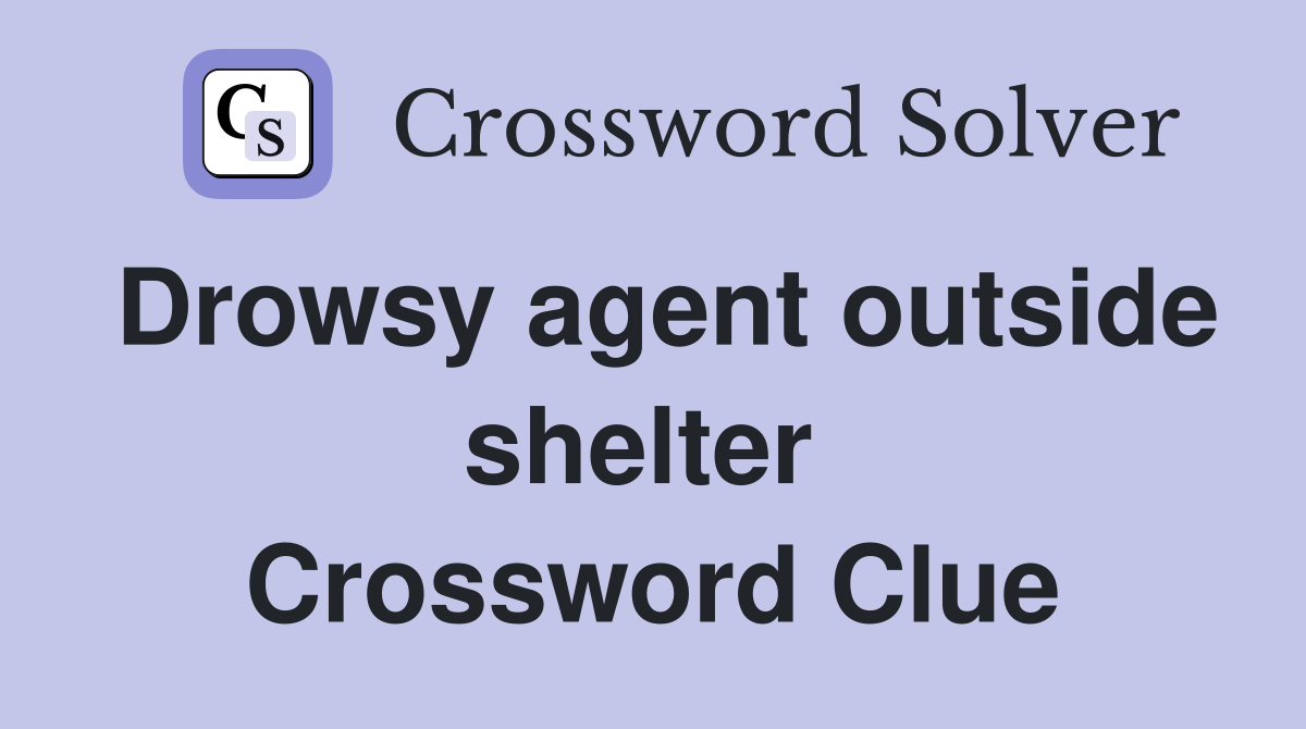 Drowsy agent outside shelter  Crossword Clue