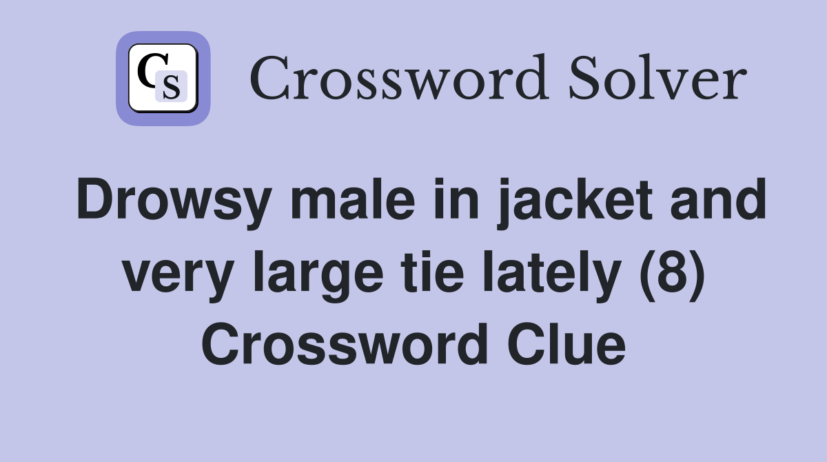 Drowsy male in jacket and very large tie lately (8) Crossword Clue