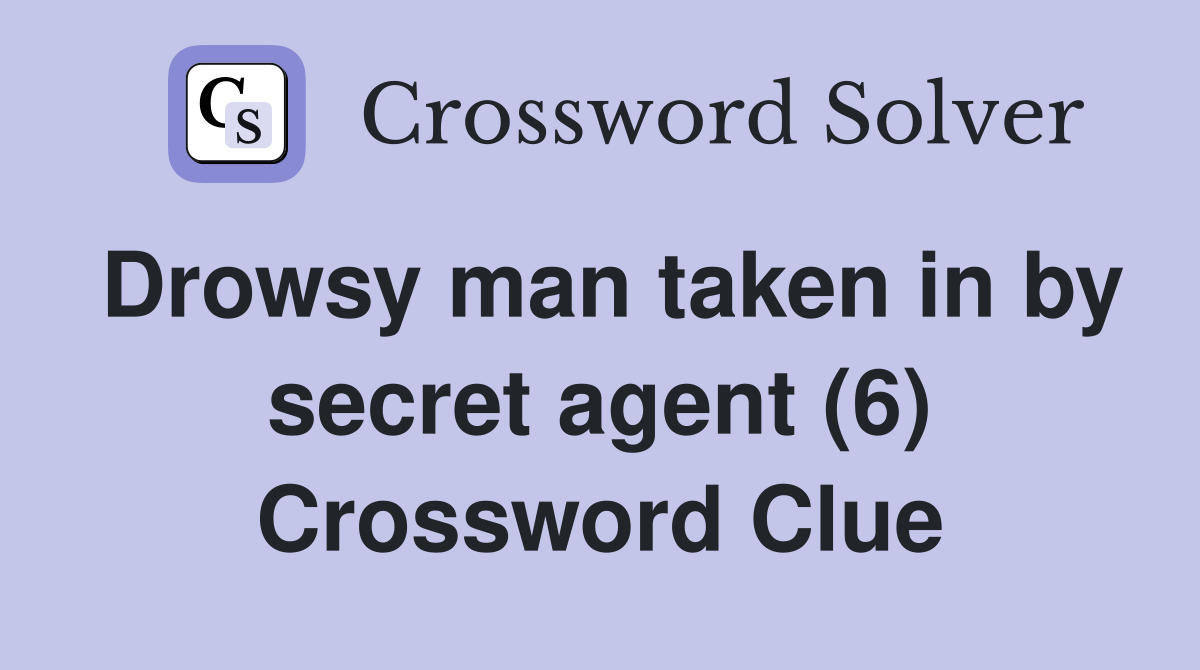 Drowsy man taken in by secret agent (6) Crossword Clue