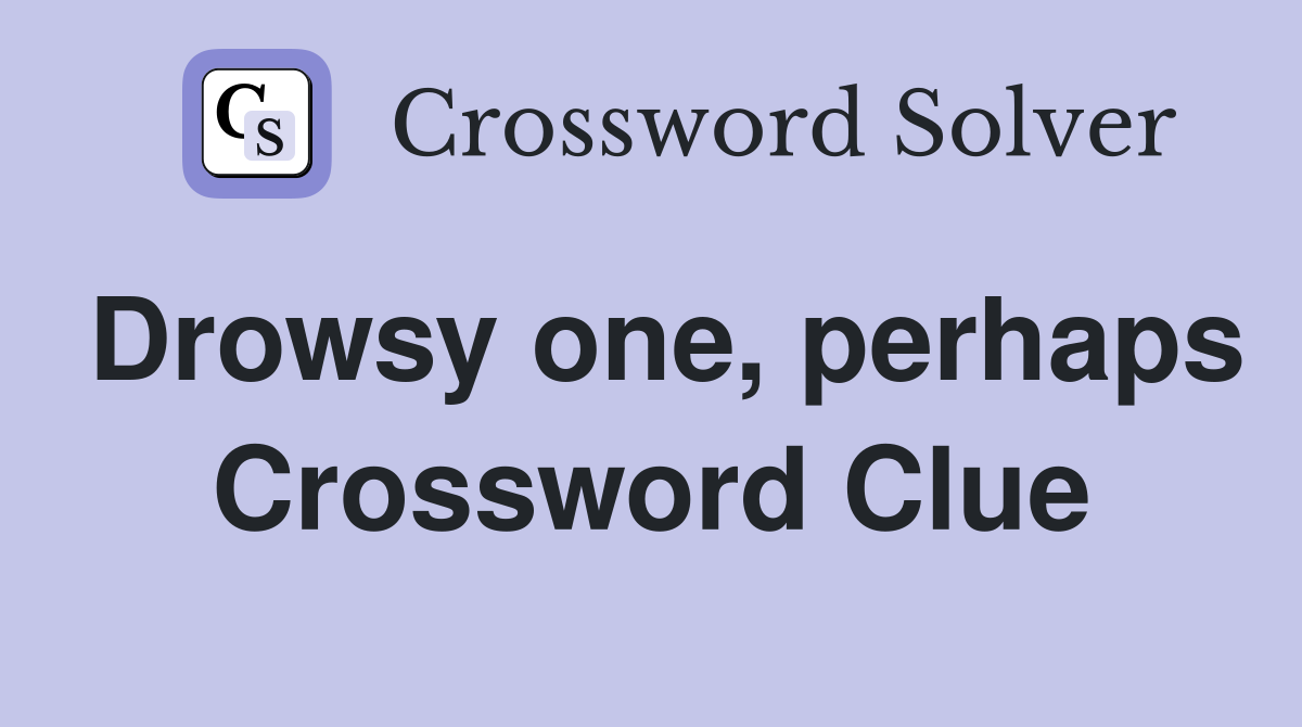 Drowsy one, perhaps Crossword Clue