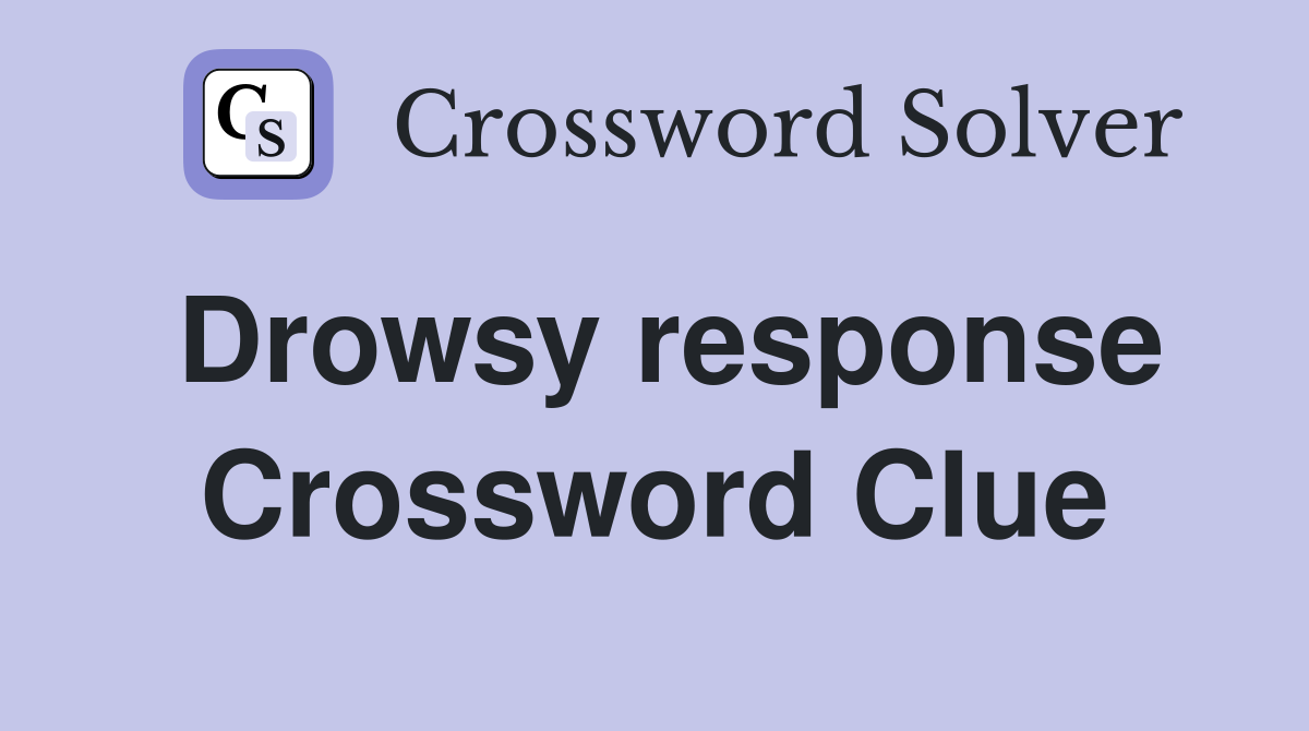 Drowsy response Crossword Clue