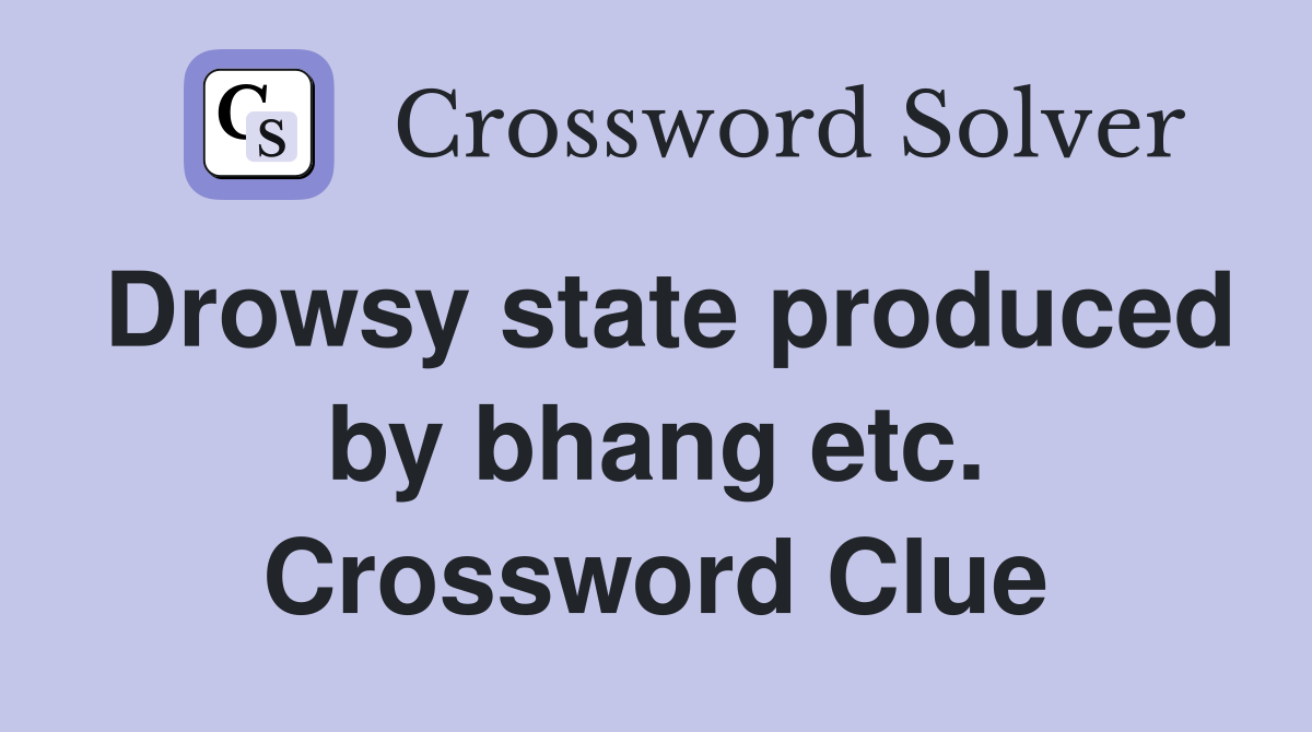 Drowsy state produced by bhang etc. Crossword Clue