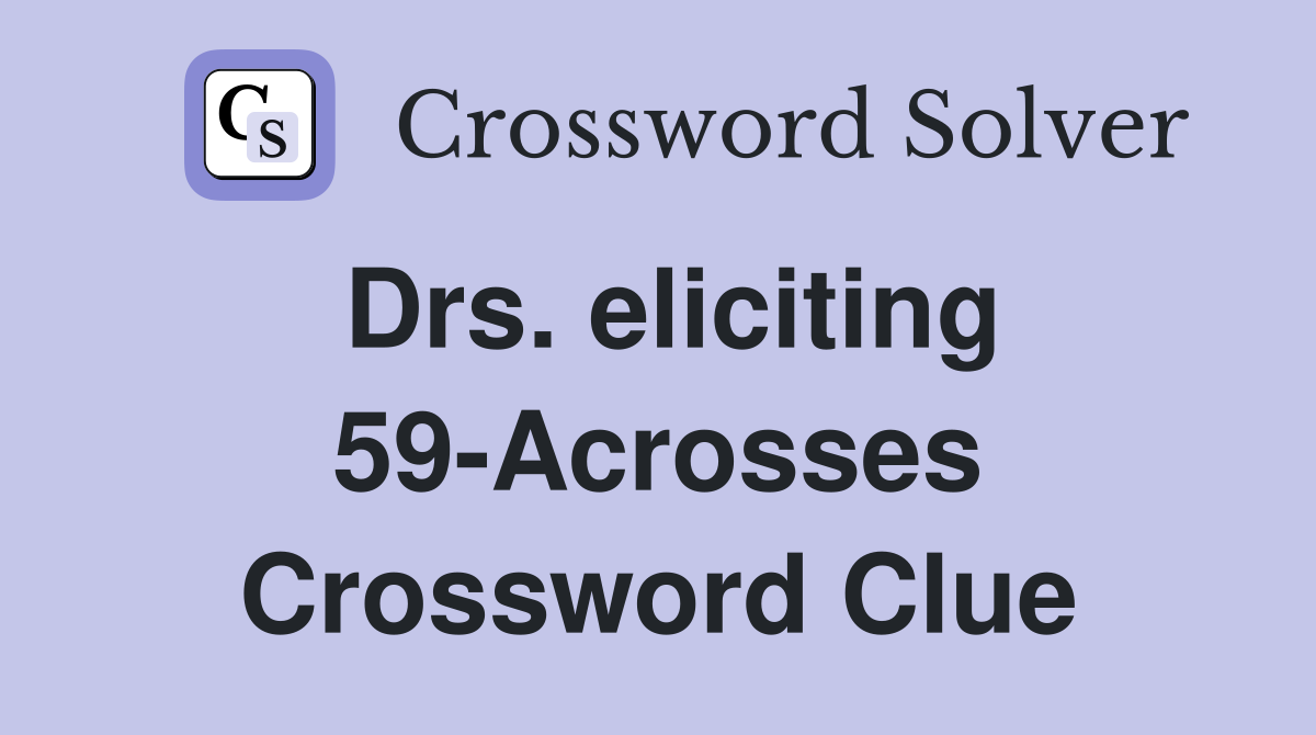 Drs. eliciting 59-Acrosses Crossword Clue