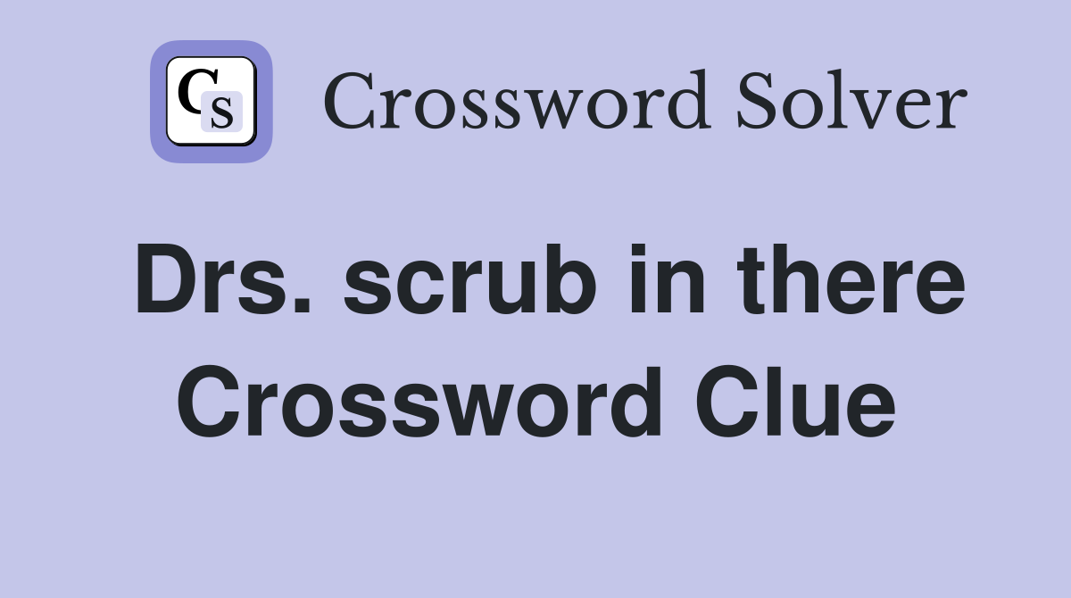 Drs. scrub in there Crossword Clue