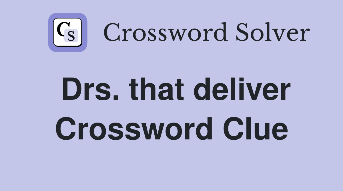 Drs. that deliver Crossword Clue