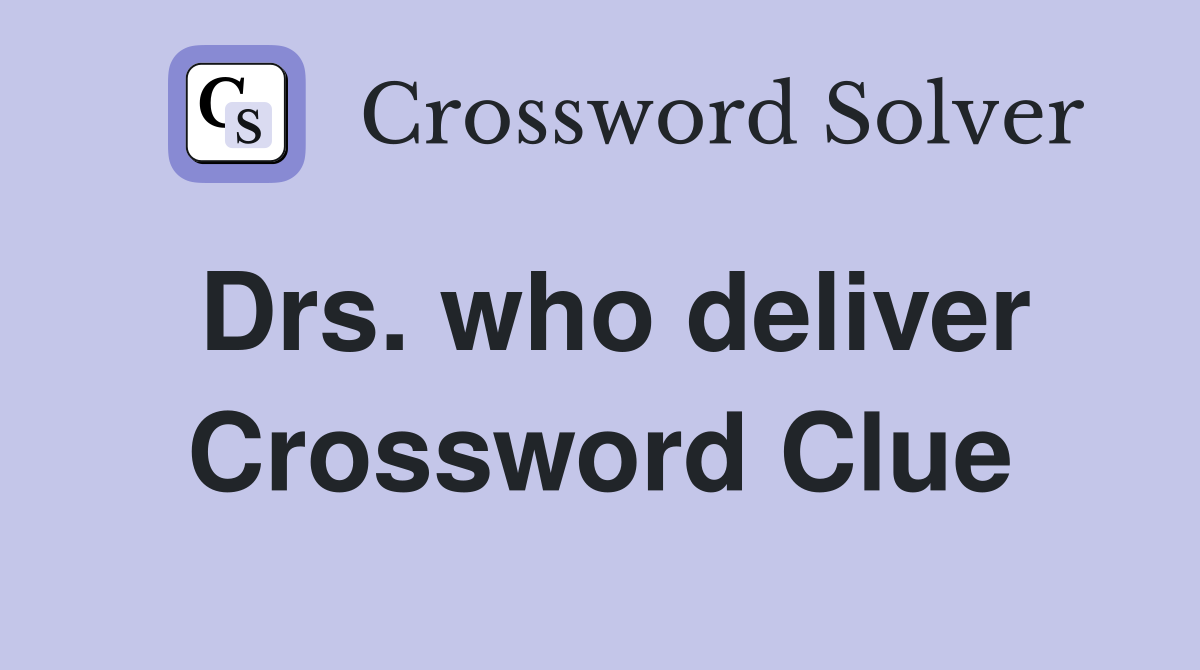 Drs. who deliver Crossword Clue
