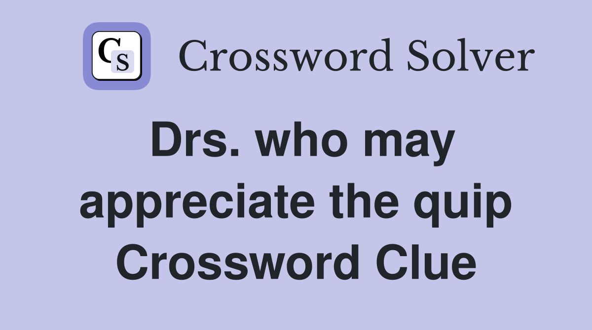 Drs. who may appreciate the quip Crossword Clue