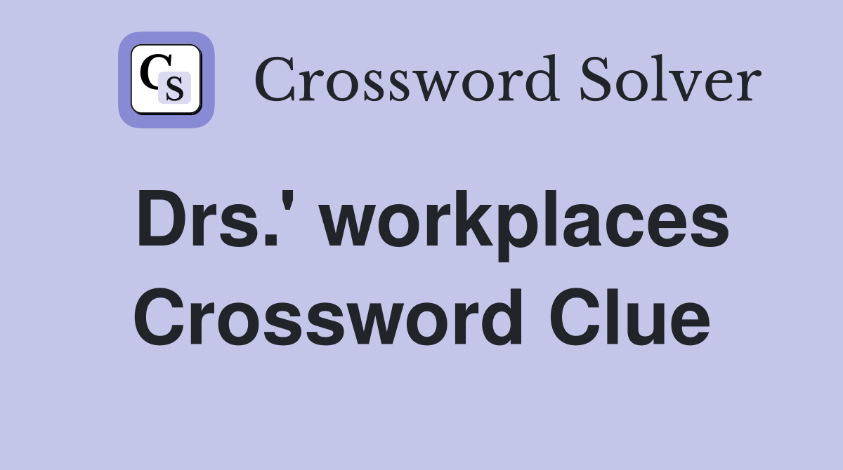 Drs.' workplaces Crossword Clue