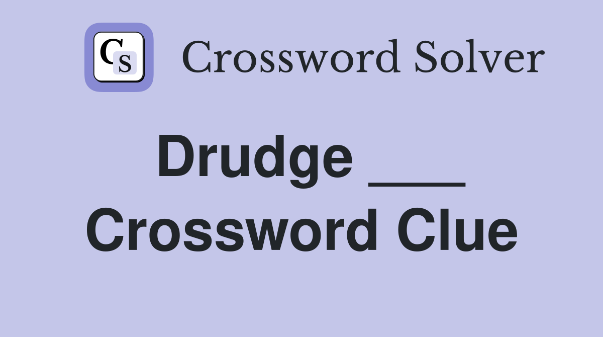 Drudge ___ Crossword Clue