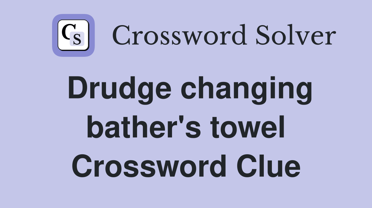 Drudge changing bather's towel Crossword Clue