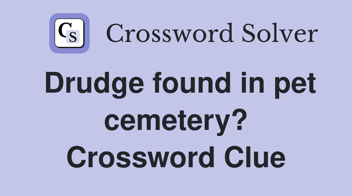 Drudge found in pet cemetery? Crossword Clue