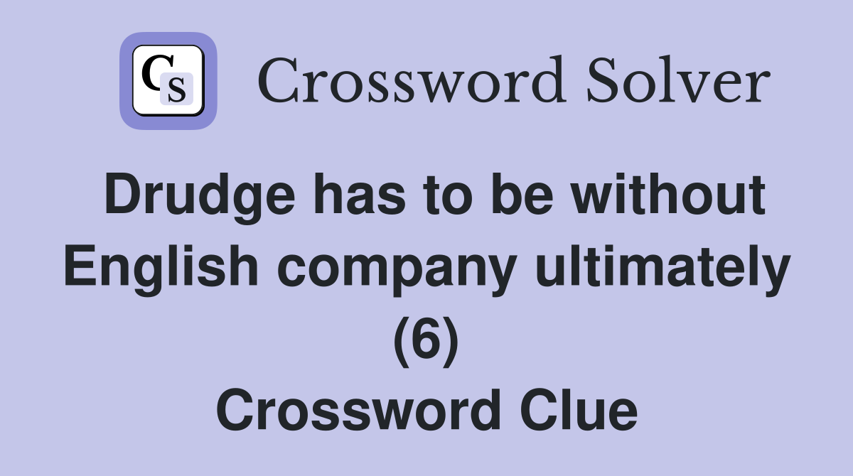 Drudge has to be without English company ultimately (6) Crossword Clue