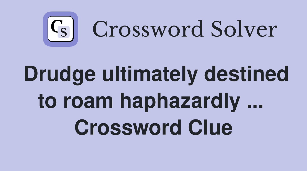 Drudge ultimately destined to roam haphazardly ...  Crossword Clue