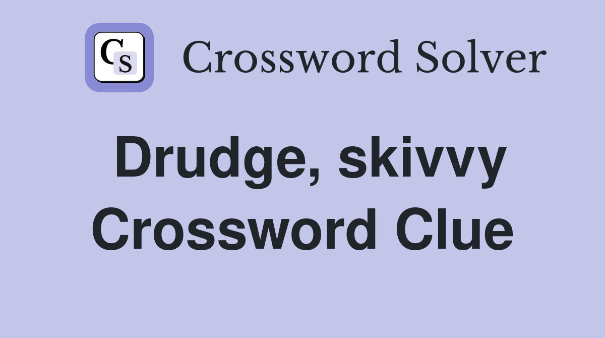 Drudge, skivvy Crossword Clue