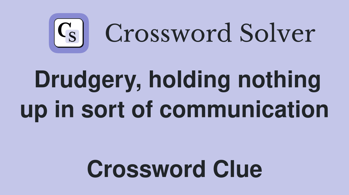 Drudgery, holding nothing up in sort of communication  Crossword Clue