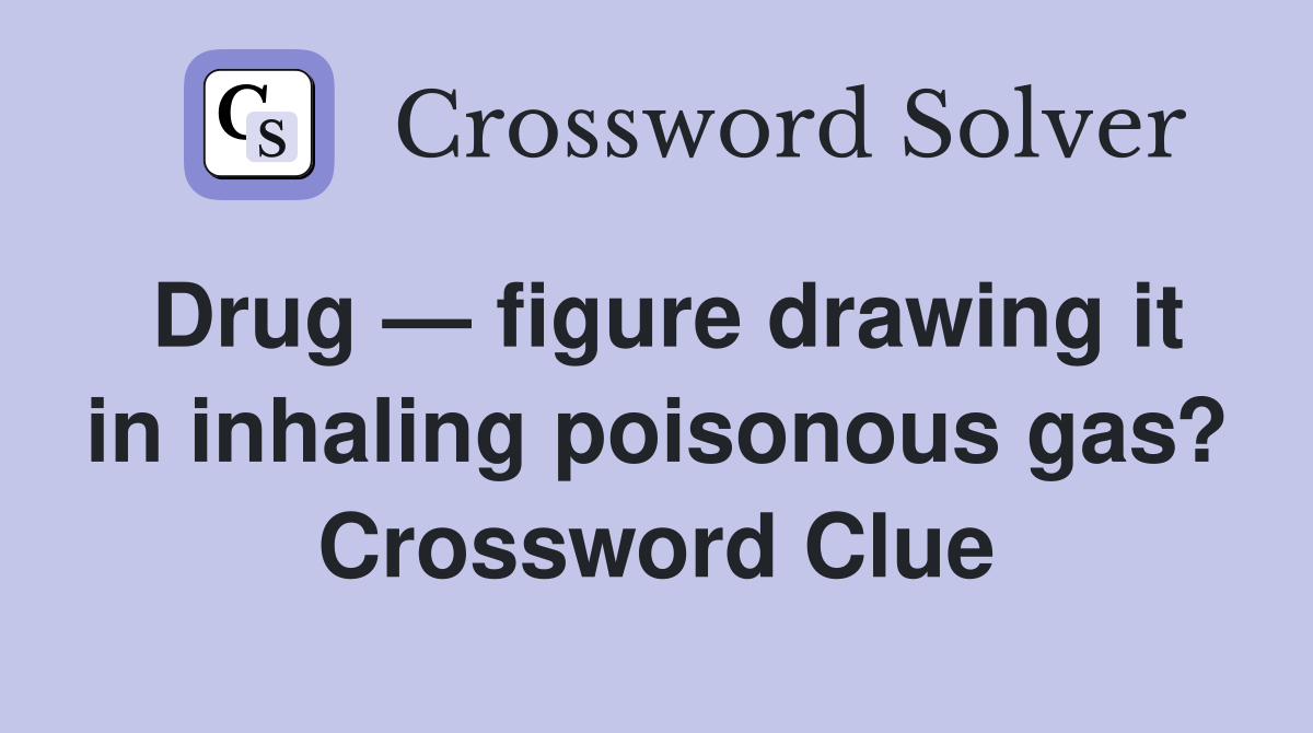 Drug — figure drawing it in inhaling poisonous gas? Crossword Clue