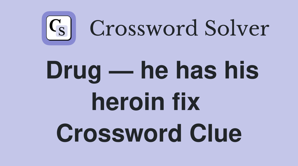 Drug — he has his heroin fix  Crossword Clue