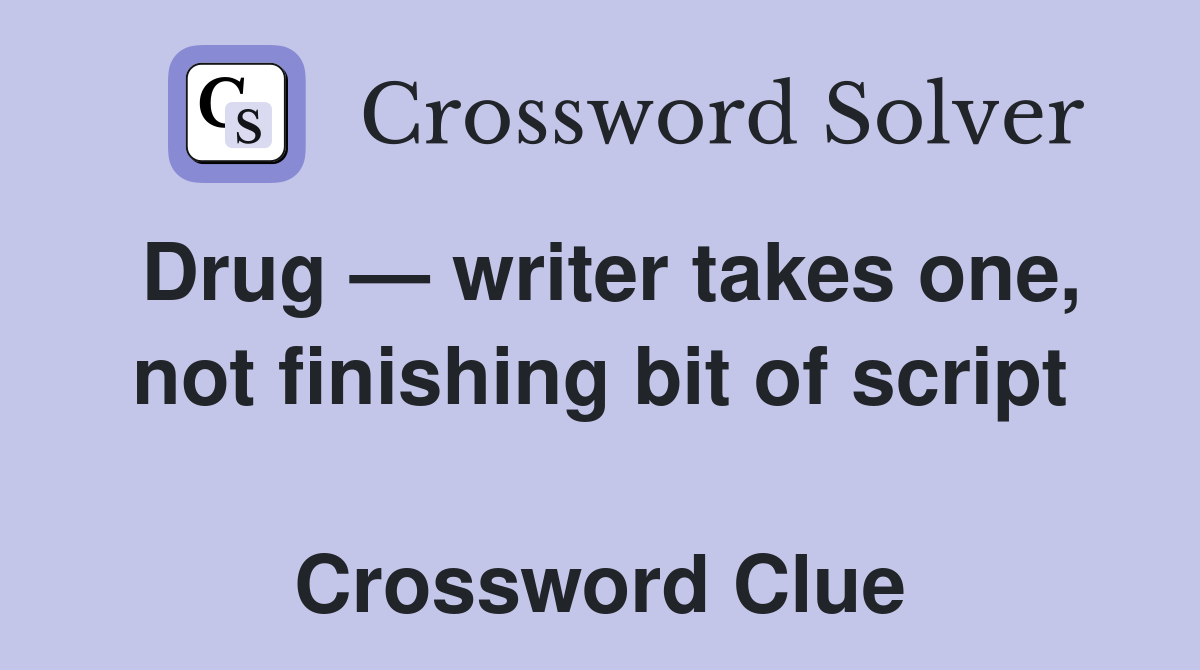 Drug — writer takes one, not finishing bit of script  Crossword Clue