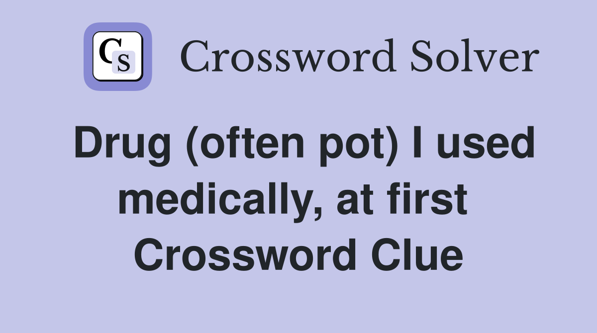 Drug (often pot) I used medically, at first  Crossword Clue