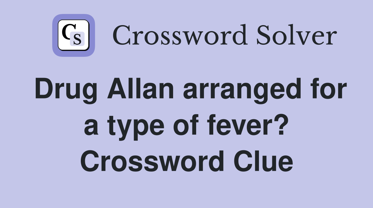 Drug Allan arranged for a type of fever? Crossword Clue