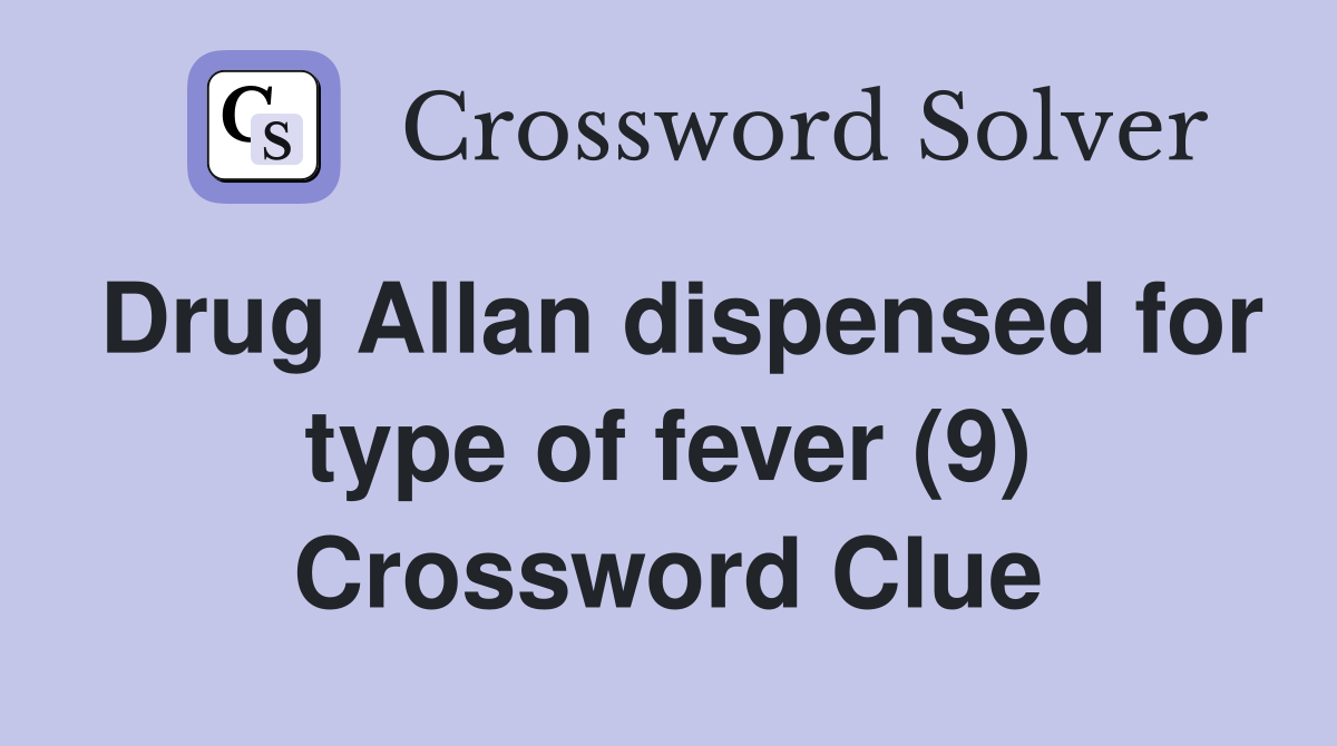 Drug Allan dispensed for type of fever (9) Crossword Clue