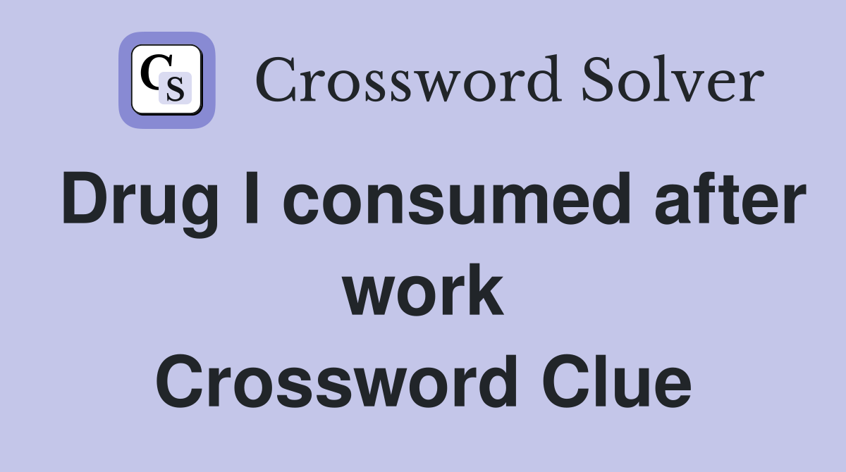 Drug I consumed after work Crossword Clue