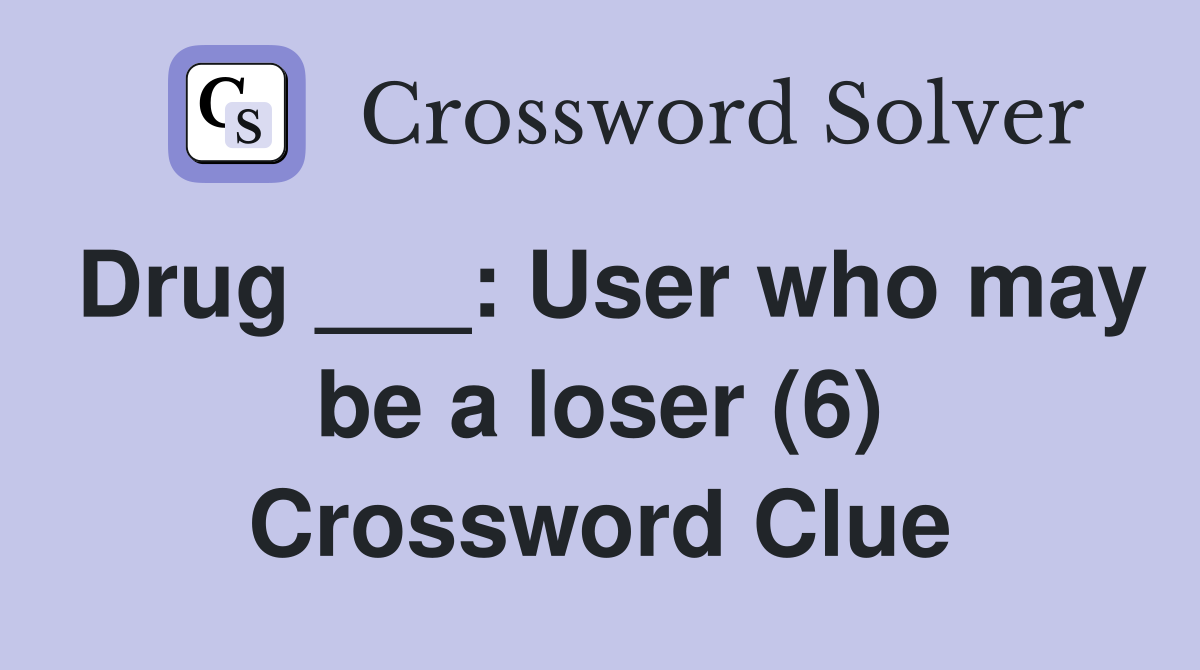 Drug ___: User who may be a loser (6) Crossword Clue