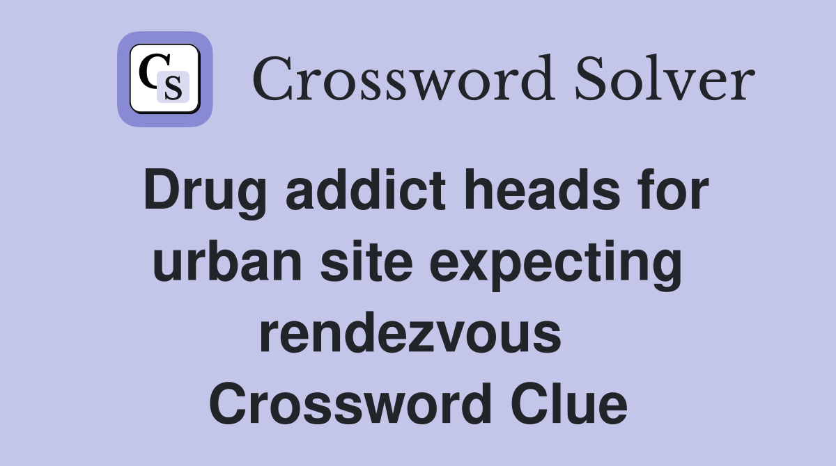 Drug addict heads for urban site expecting rendezvous  Crossword Clue
