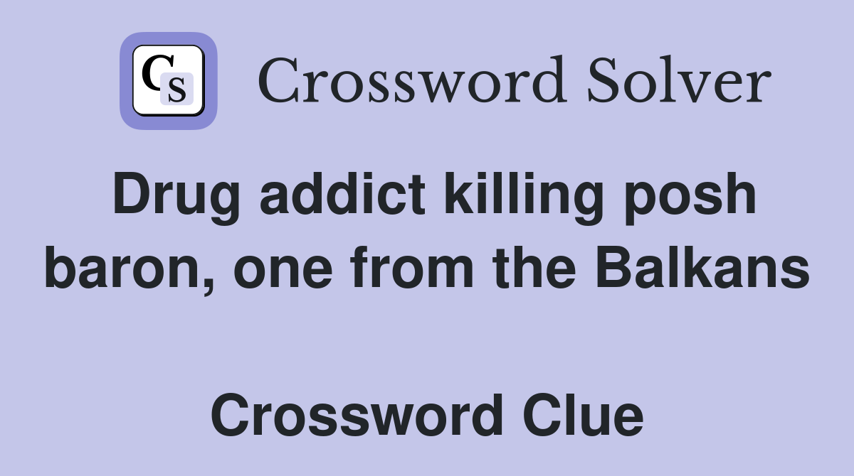 Drug addict killing posh baron, one from the Balkans  Crossword Clue