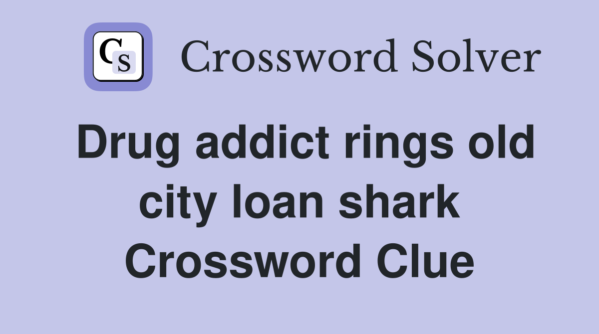Drug addict rings old city loan shark Crossword Clue