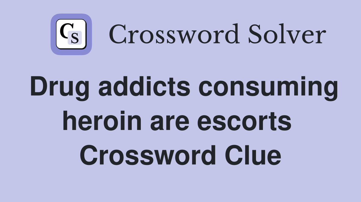 Drug addicts consuming heroin are escorts  Crossword Clue