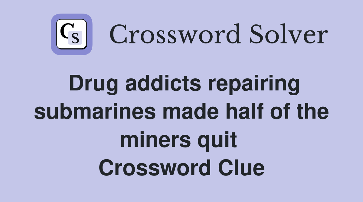 Drug addicts repairing submarines made half of the miners quit  Crossword Clue