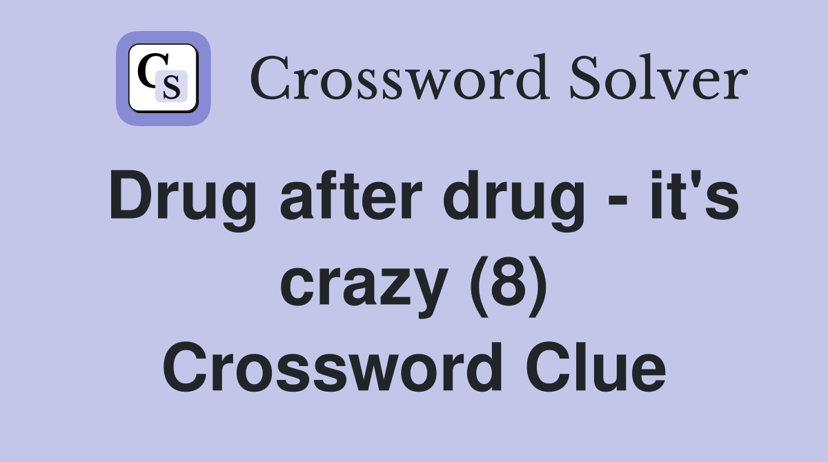 Drug after drug - it's crazy (8) Crossword Clue