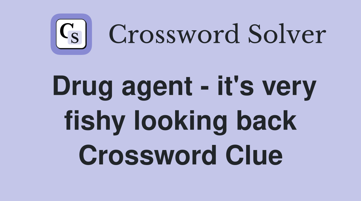 Drug agent - it's very fishy looking back Crossword Clue