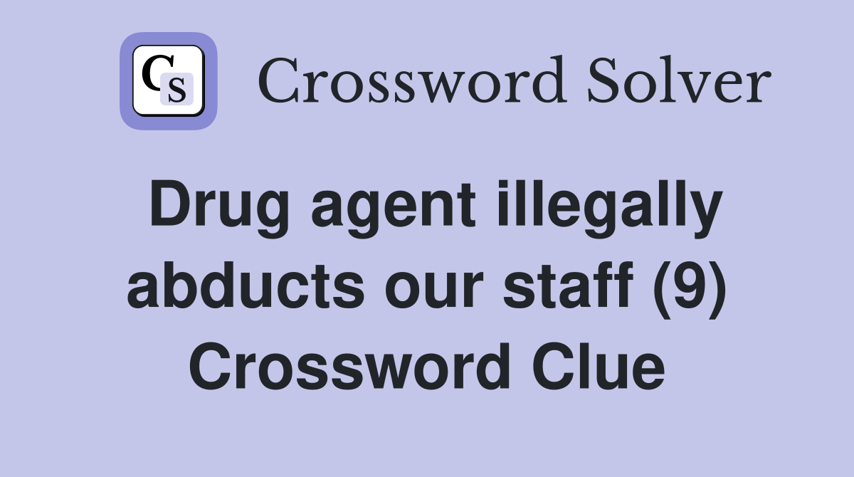 Drug agent illegally abducts our staff (9) Crossword Clue