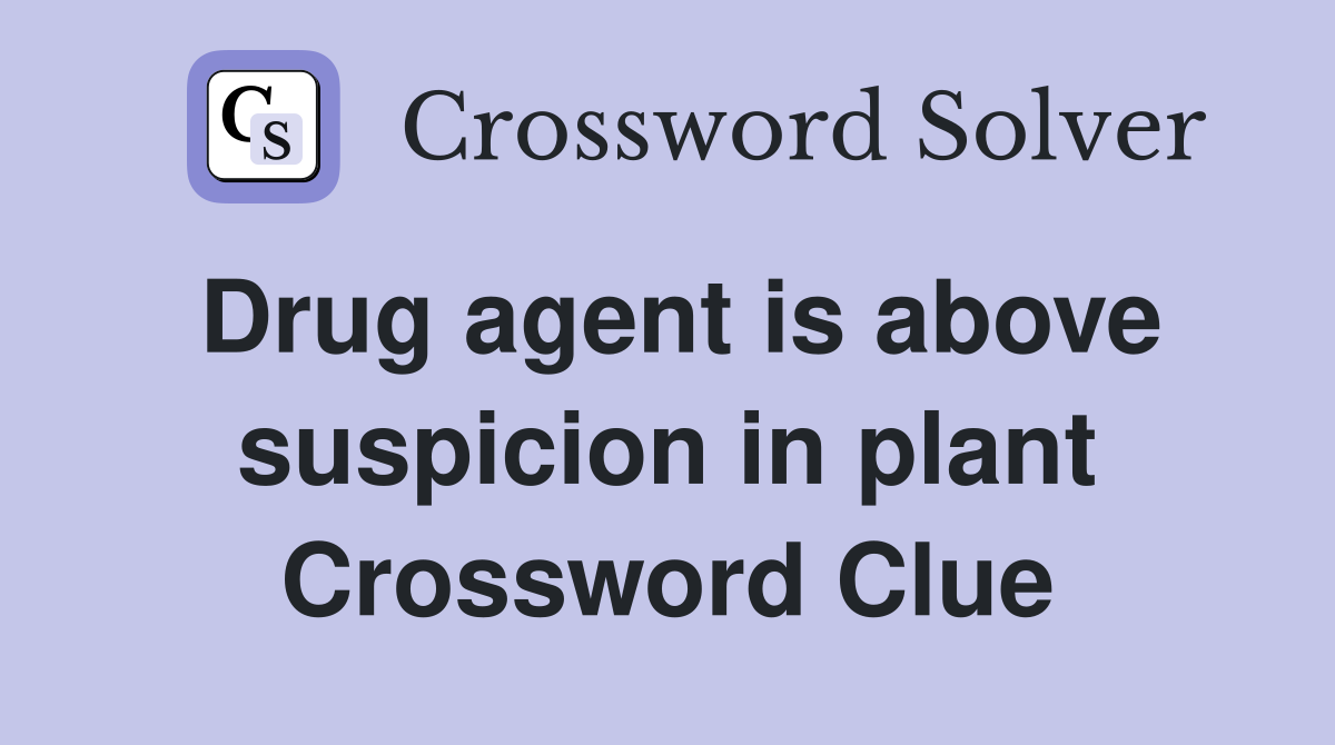 Drug agent is above suspicion in plant Crossword Clue