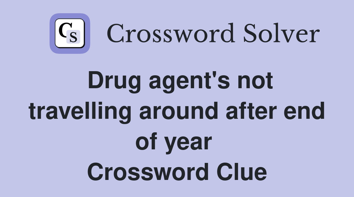 Drug agent's not travelling around after end of year  Crossword Clue