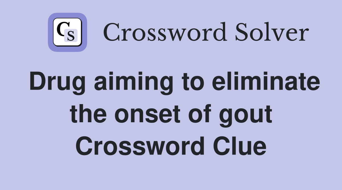 Drug aiming to eliminate the onset of gout Crossword Clue