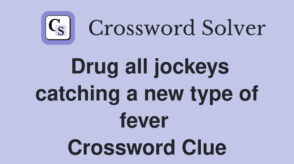 Drug all jockeys catching a new type of fever  Crossword Clue