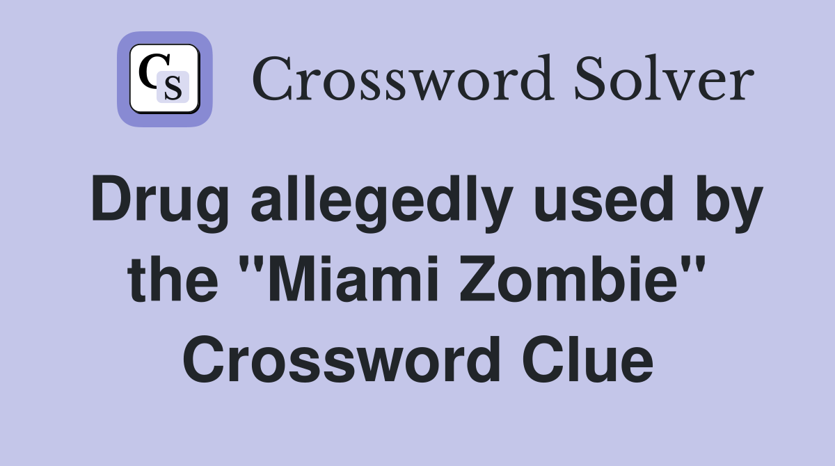 Drug allegedly used by the "Miami Zombie" Crossword Clue