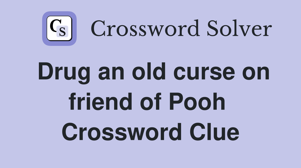 Drug an old curse on friend of Pooh  Crossword Clue